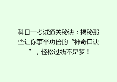 科目一考试通关秘诀：揭秘那些让你事半功倍的“神奇口诀”，轻松过线不是梦！