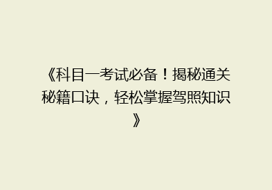 《科目一考试必备！揭秘通关秘籍口诀，轻松掌握驾照知识》