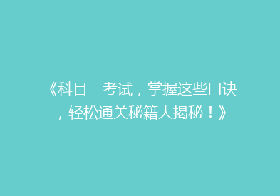 《科目一考试，掌握这些口诀，轻松通关秘籍大揭秘！》