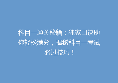 科目一通关秘籍：独家口诀助你轻松满分，揭秘科目一考试必过技巧！