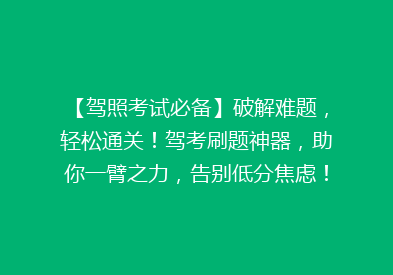 【驾照考试必备】破解难题，轻松通关！驾考刷题神器，助你一臂之力，告别低分焦虑！🚗🎯