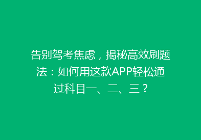 告别驾考焦虑，揭秘高效刷题法：如何用这款APP轻松通过科目一、二、三？