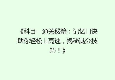 《科目一通关秘籍：记忆口诀助你轻松上高速，揭秘满分技巧！》