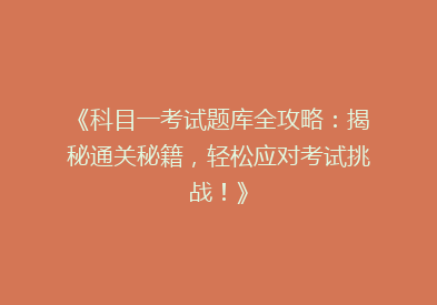 《科目一考试题库全攻略：揭秘通关秘籍，轻松应对考试挑战！》