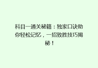 科目一通关秘籍：独家口诀助你轻松记忆，一招致胜技巧揭秘！