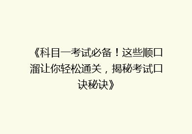 《科目一考试必备！这些顺口溜让你轻松通关，揭秘考试口诀秘诀》