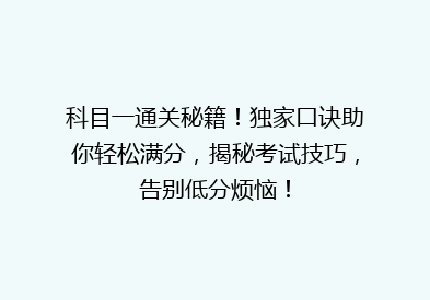 科目一通关秘籍！独家口诀助你轻松满分，揭秘考试技巧，告别低分烦恼！