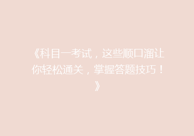 《科目一考试，这些顺口溜让你轻松通关，掌握答题技巧！》