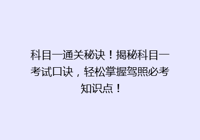 科目一通关秘诀！揭秘科目一考试口诀，轻松掌握驾照必考知识点！