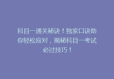科目一通关秘诀！独家口诀助你轻松应对，揭秘科目一考试必过技巧！