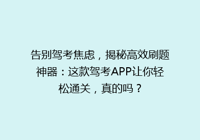 告别驾考焦虑，揭秘高效刷题神器：这款驾考APP让你轻松通关，真的吗？