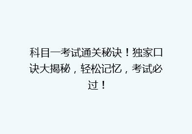 科目一考试通关秘诀！独家口诀大揭秘，轻松记忆，考试必过！