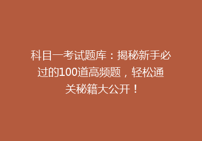 科目一考试题库：揭秘新手必过的100道高频题，轻松通关秘籍大公开！