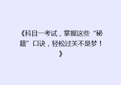 《科目一考试，掌握这些“秘籍”口诀，轻松过关不是梦！》