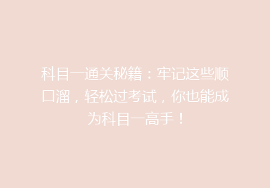 科目一通关秘籍：牢记这些顺口溜，轻松过考试，你也能成为科目一高手！