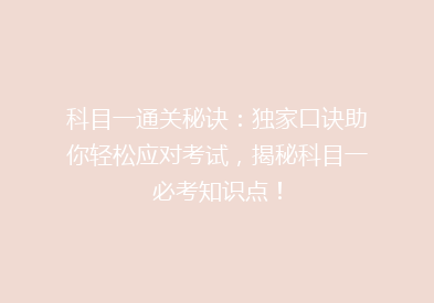 科目一通关秘诀：独家口诀助你轻松应对考试，揭秘科目一必考知识点！