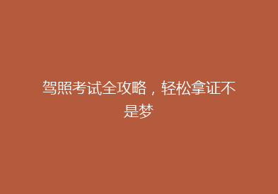 驾照考试全攻略，轻松拿证不是梦