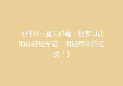 《科目一通关秘籍：独家口诀助你轻松拿证，揭秘高效记忆法！》