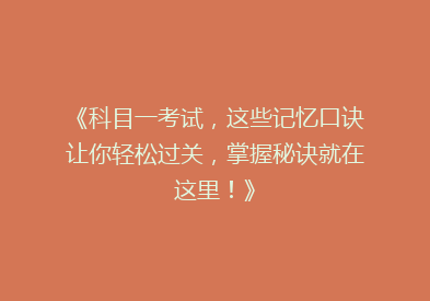 《科目一考试，这些记忆口诀让你轻松过关，掌握秘诀就在这里！》