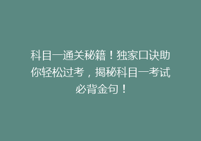 科目一通关秘籍！独家口诀助你轻松过考，揭秘科目一考试必背金句！