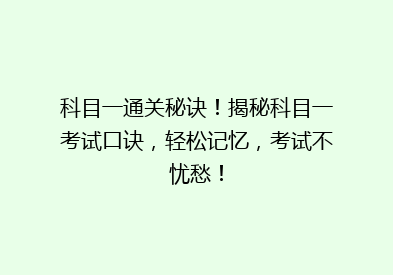 科目一通关秘诀！揭秘科目一考试口诀，轻松记忆，考试不忧愁！