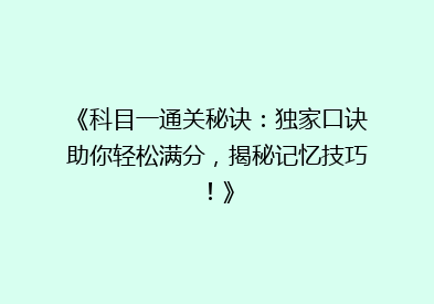 《科目一通关秘诀：独家口诀助你轻松满分，揭秘记忆技巧！》