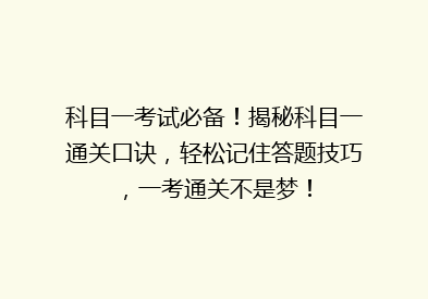科目一考试必备！揭秘科目一通关口诀，轻松记住答题技巧，一考通关不是梦！