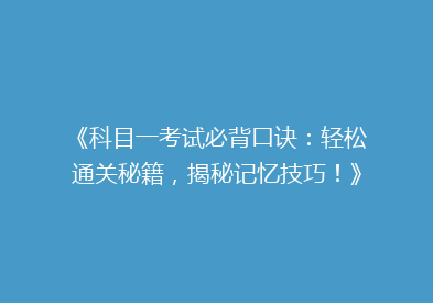 《科目一考试必背口诀：轻松通关秘籍，揭秘记忆技巧！》
