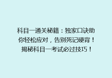 科目一通关秘籍：独家口诀助你轻松应对，告别死记硬背！揭秘科目一考试必过技巧！