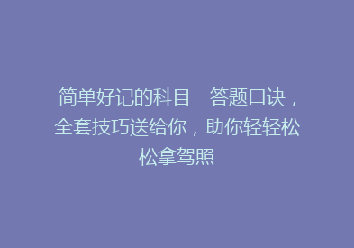 简单好记的科目一答题口诀，全套技巧送给你，助你轻轻松松拿驾照