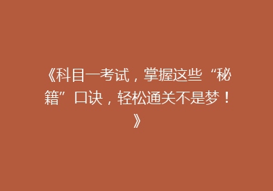 《科目一考试，掌握这些“秘籍”口诀，轻松通关不是梦！》