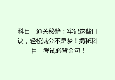 科目一通关秘籍：牢记这些口诀，轻松满分不是梦！揭秘科目一考试必背金句！