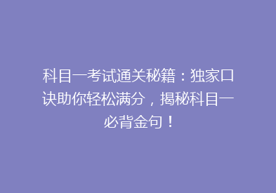 科目一考试通关秘籍：独家口诀助你轻松满分，揭秘科目一必背金句！