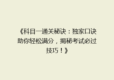 《科目一通关秘诀：独家口诀助你轻松满分，揭秘考试必过技巧！》
