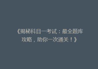 《揭秘科目一考试：最全题库攻略，助你一次通关！》