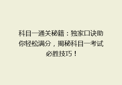科目一通关秘籍：独家口诀助你轻松满分，揭秘科目一考试必胜技巧！