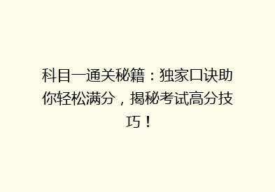 科目一通关秘籍：独家口诀助你轻松满分，揭秘考试高分技巧！