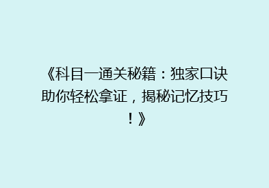 《科目一通关秘籍：独家口诀助你轻松拿证，揭秘记忆技巧！》