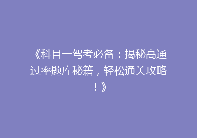 《科目一驾考必备：揭秘高通过率题库秘籍，轻松通关攻略！》