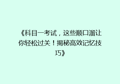 《科目一考试，这些顺口溜让你轻松过关！揭秘高效记忆技巧》