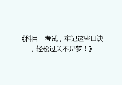 《科目一考试，牢记这些口诀，轻松过关不是梦！》