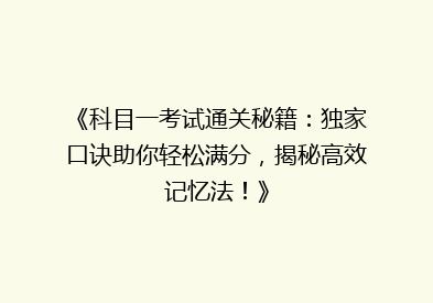 《科目一考试通关秘籍：独家口诀助你轻松满分，揭秘高效记忆法！》