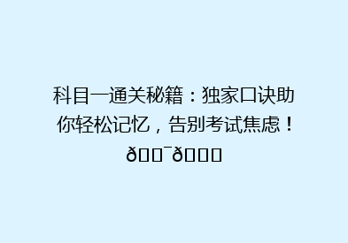 科目一通关秘籍：独家口诀助你轻松记忆，告别考试焦虑！🎯📚