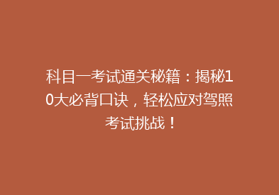 科目一考试通关秘籍：揭秘10大必背口诀，轻松应对驾照考试挑战！