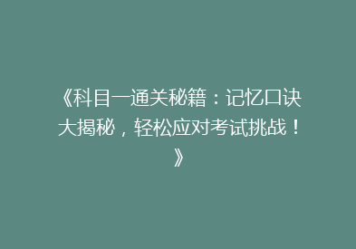 《科目一通关秘籍：记忆口诀大揭秘，轻松应对考试挑战！》