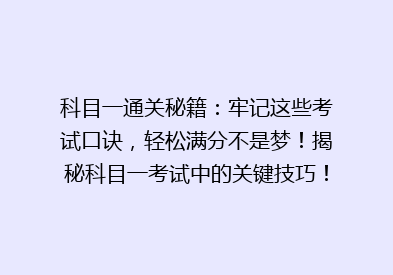 科目一通关秘籍：牢记这些考试口诀，轻松满分不是梦！揭秘科目一考试中的关键技巧！
