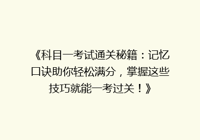 《科目一考试通关秘籍：记忆口诀助你轻松满分，掌握这些技巧就能一考过关！》