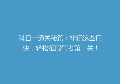 科目一通关秘籍：牢记这些口诀，轻松征服驾考第一关！