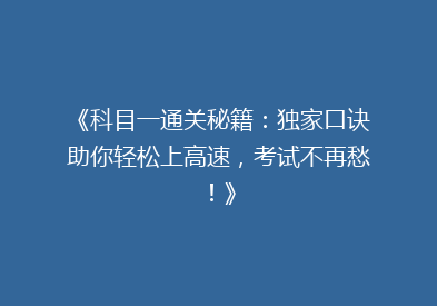 《科目一通关秘籍：独家口诀助你轻松上高速，考试不再愁！》