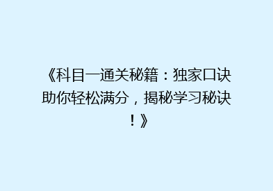 《科目一通关秘籍：独家口诀助你轻松满分，揭秘学习秘诀！》